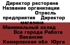 Директор ресторана › Название организации ­ Burger King › Отрасль предприятия ­ Директор магазина › Минимальный оклад ­ 40 000 - Все города Работа » Вакансии   . Кемеровская обл.,Юрга г.